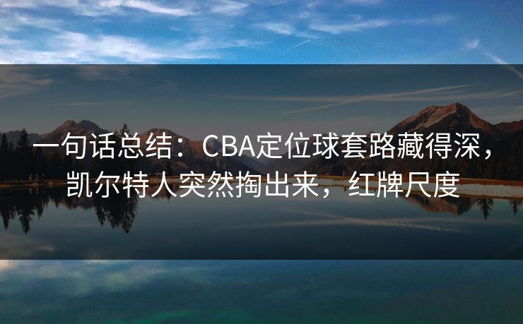 一句话总结：CBA定位球套路藏得深，凯尔特人突然掏出来，红牌尺度