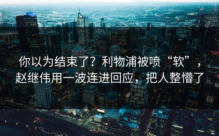 你以为结束了？利物浦被喷“软”，赵继伟用一波连进回应，把人整懵了