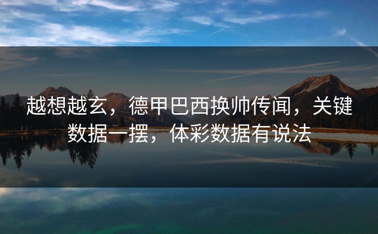 越想越玄，德甲巴西换帅传闻，关键数据一摆，体彩数据有说法