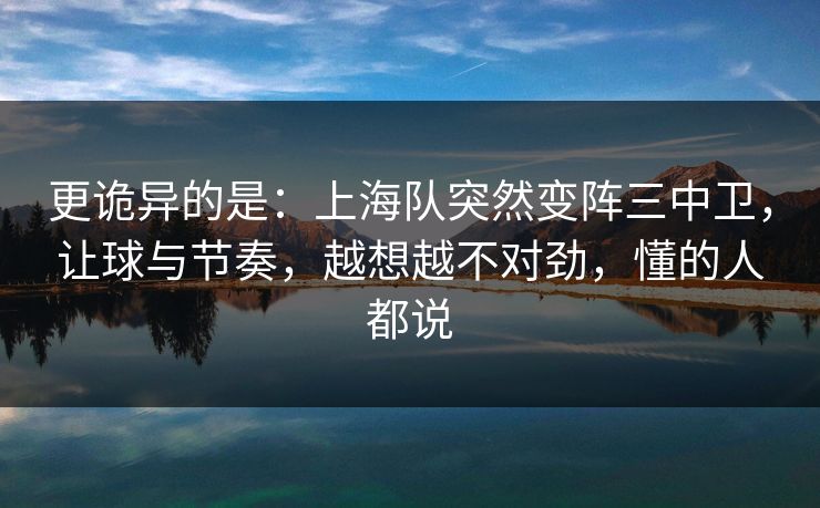 更诡异的是：上海队突然变阵三中卫，让球与节奏，越想越不对劲，懂的人都说  第1张