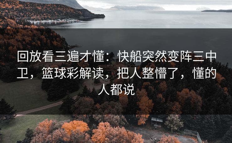 回放看三遍才懂：快船突然变阵三中卫，篮球彩解读，把人整懵了，懂的人都说