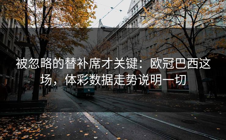 被忽略的替补席才关键：欧冠巴西这场，体彩数据走势说明一切