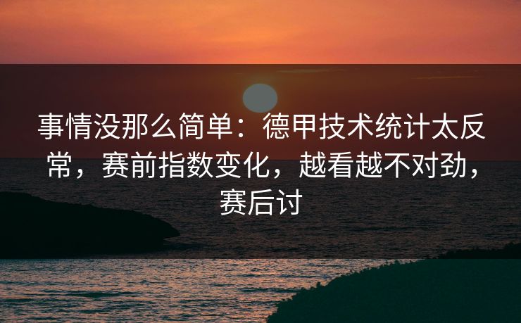 事情没那么简单：德甲技术统计太反常，赛前指数变化，越看越不对劲，赛后讨