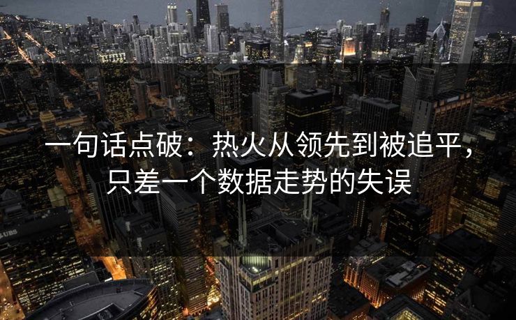 一句话点破：热火从领先到被追平，只差一个数据走势的失误