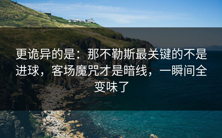 更诡异的是：那不勒斯最关键的不是进球，客场魔咒才是暗线，一瞬间全变味了