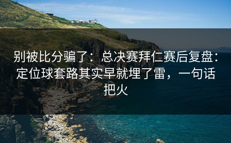别被比分骗了：总决赛拜仁赛后复盘：定位球套路其实早就埋了雷，一句话把火  第1张