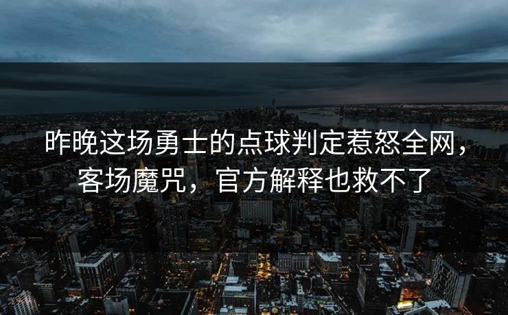 昨晚这场勇士的点球判定惹怒全网,客场魔咒,官方解释也救不了