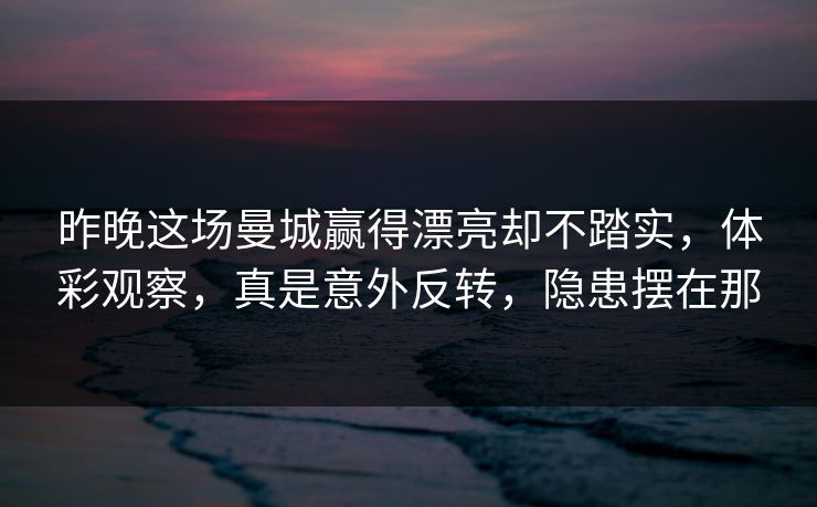 昨晚这场曼城赢得漂亮却不踏实,体彩观察,真是意外反转,隐患摆在那