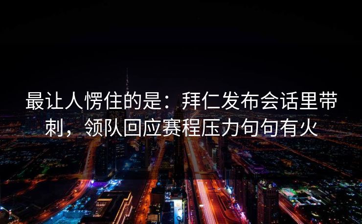 最让人愣住的是：拜仁发布会话里带刺，领队回应赛程压力句句有火