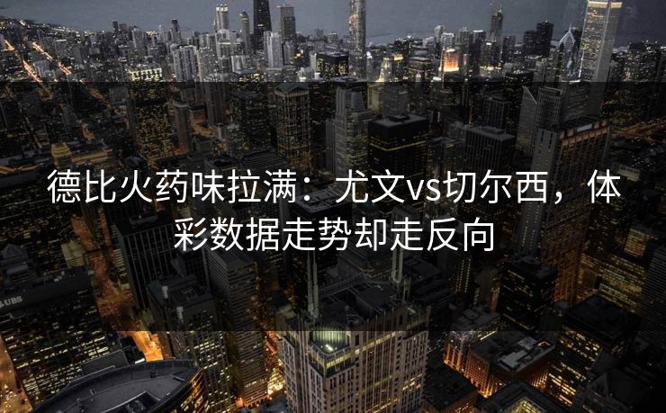 德比火药味拉满：尤文vs切尔西，体彩数据走势却走反向
