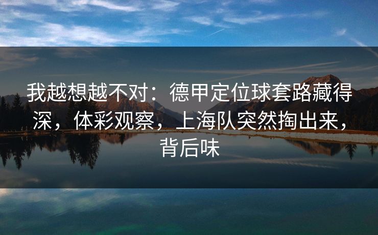 我越想越不对：德甲定位球套路藏得深，体彩观察，上海队突然掏出来，背后味