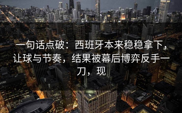 一句话点破：西班牙本来稳稳拿下，让球与节奏，结果被幕后博弈反手一刀，现