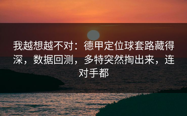 我越想越不对：德甲定位球套路藏得深，数据回测，多特突然掏出来，连对手都