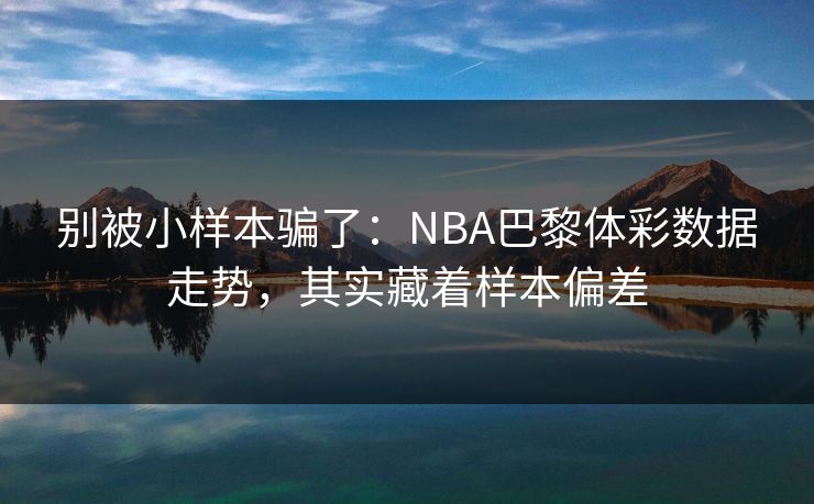 别被小样本骗了：NBA巴黎体彩数据走势，其实藏着样本偏差