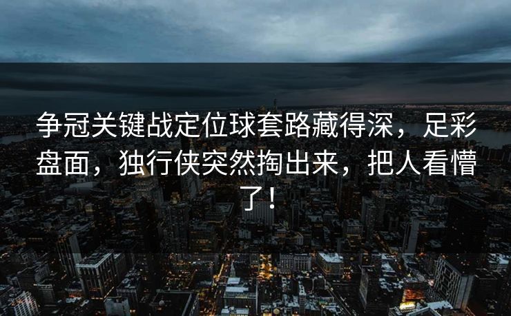 争冠关键战定位球套路藏得深，足彩盘面，独行侠突然掏出来，把人看懵了！