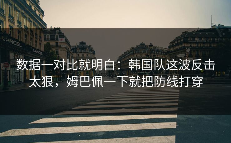 数据一对比就明白：韩国队这波反击太狠，姆巴佩一下就把防线打穿