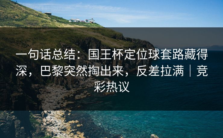 一句话总结：国王杯定位球套路藏得深，巴黎突然掏出来，反差拉满｜竞彩热议