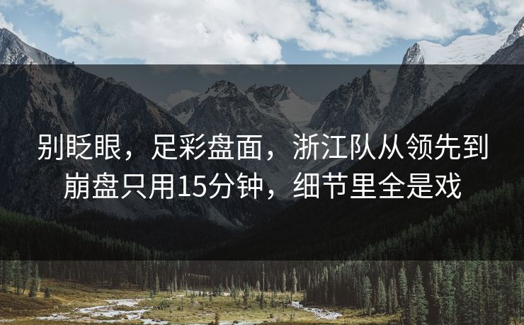 别眨眼，足彩盘面，浙江队从领先到崩盘只用15分钟，细节里全是戏