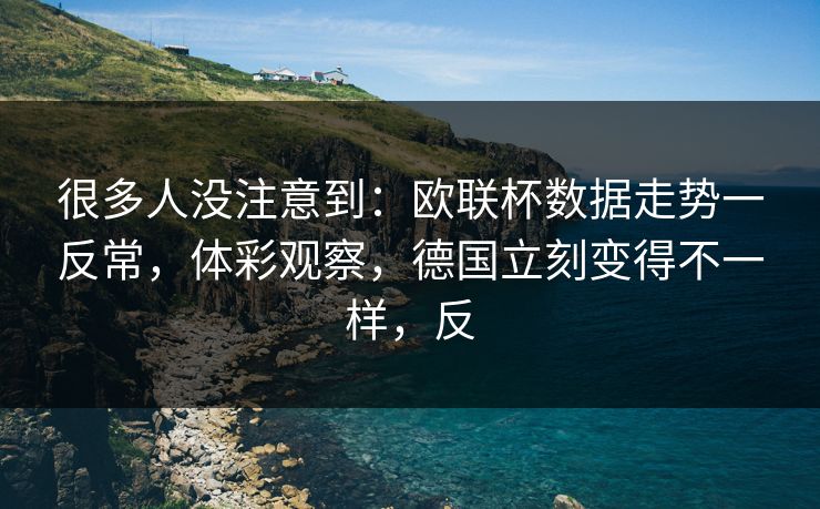 很多人没注意到：欧联杯数据走势一反常，体彩观察，德国立刻变得不一样，反