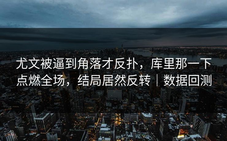 尤文被逼到角落才反扑，库里那一下点燃全场，结局居然反转｜数据回测  第1张