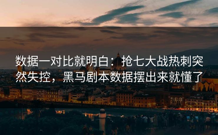 数据一对比就明白：抢七大战热刺突然失控，黑马剧本数据摆出来就懂了