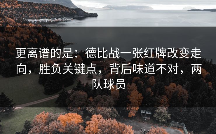 更离谱的是：德比战一张红牌改变走向，胜负关键点，背后味道不对，两队球员